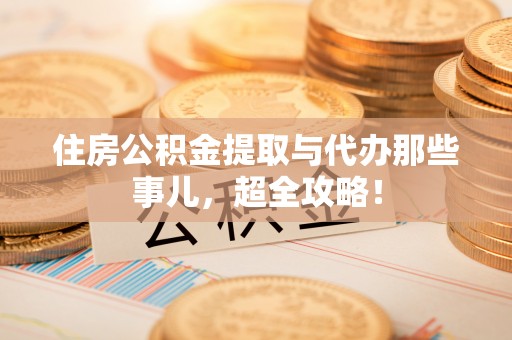 敦煌住房公积金提取与代办那些事儿，超全攻略！