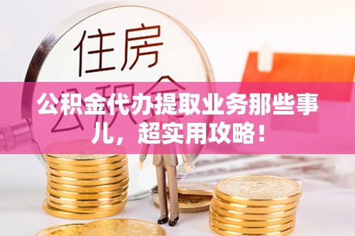 敦煌公积金代办提取业务那些事儿，超实用攻略！