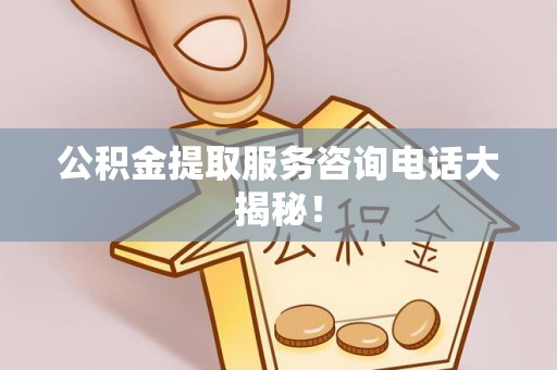 敦煌公积金提取服务咨询电话大揭秘！