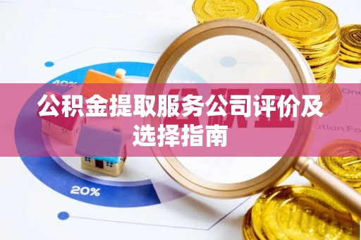 敦煌公积金提取服务公司评价及选择指南