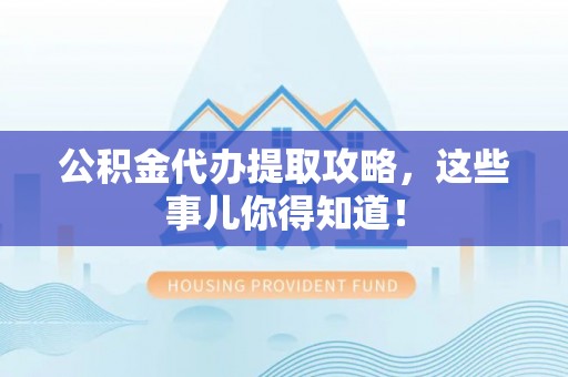 敦煌公积金代办提取攻略，这些事儿你得知道！