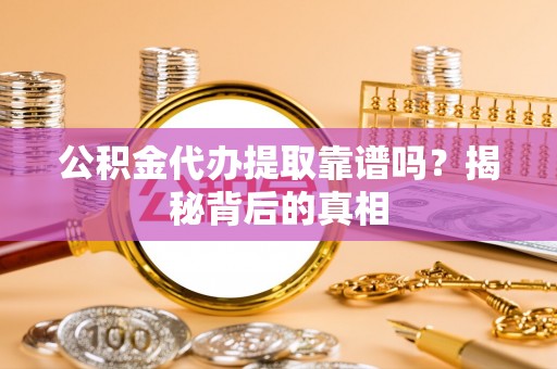 敦煌公积金代办提取靠谱吗？揭秘背后的真相