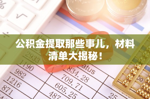 敦煌公积金提取那些事儿，材料清单大揭秘！