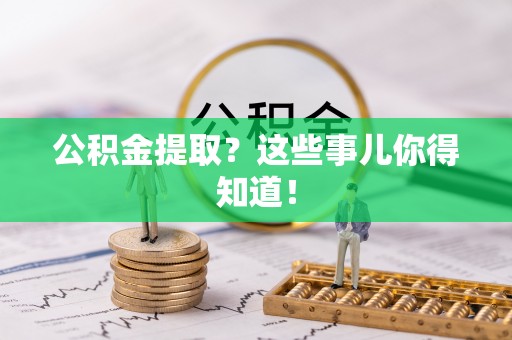 敦煌公积金提取？这些事儿你得知道！