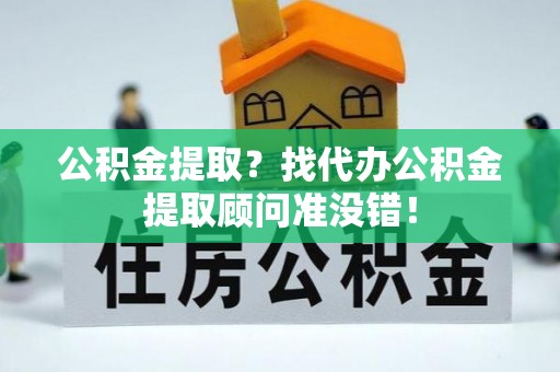 敦煌公积金提取？找代办公积金提取顾问准没错！
