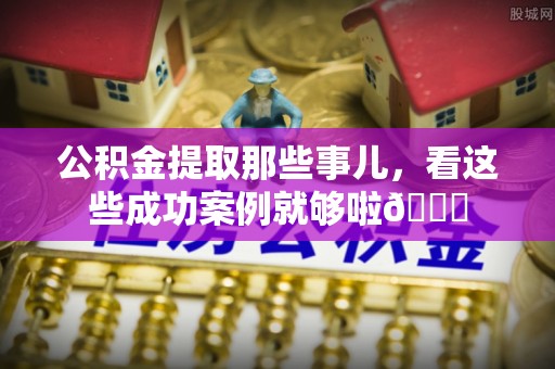 敦煌公积金提取那些事儿，看这些成功案例就够啦😎
