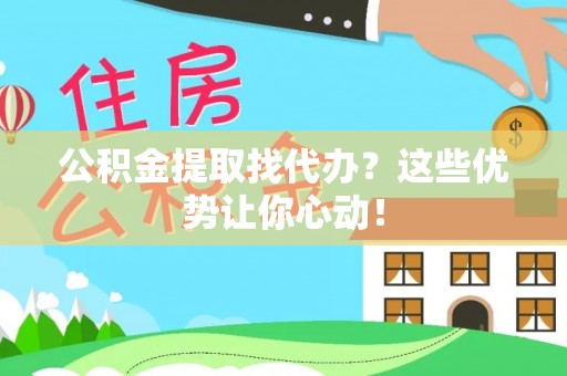 敦煌公积金提取找代办？这些优势让你心动！
