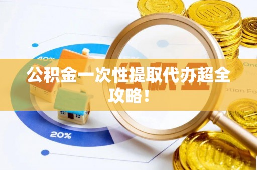 敦煌公积金一次性提取代办超全攻略！