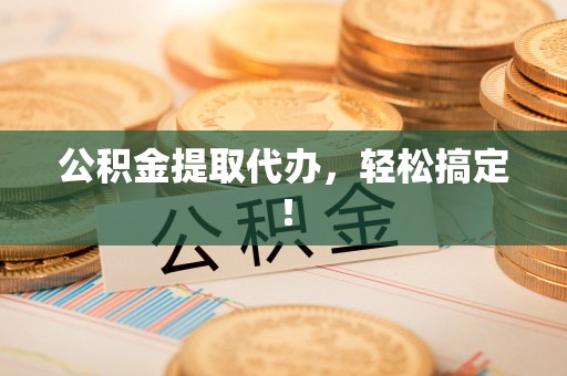 敦煌公积金提取代办，轻松搞定！