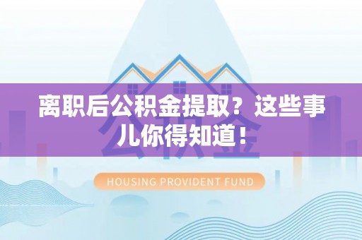 敦煌离职后公积金提取？这些事儿你得知道！