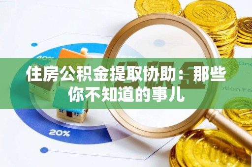 敦煌住房公积金提取协助：那些你不知道的事儿