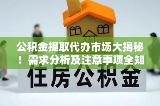 敦煌公积金提取代办市场大揭秘！需求分析及注意事项全知道