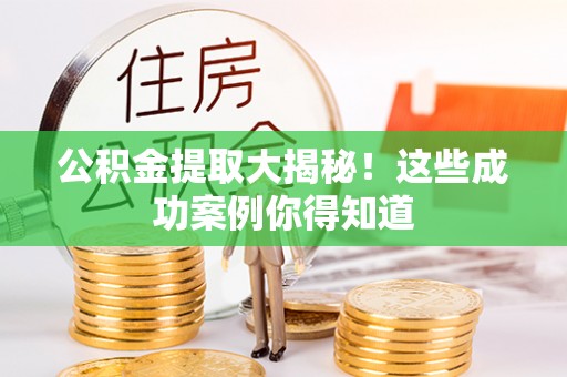敦煌公积金提取大揭秘！这些成功案例你得知道
