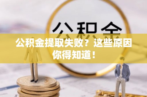 敦煌公积金提取失败？这些原因你得知道！