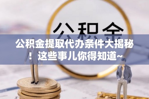 敦煌公积金提取代办条件大揭秘！这些事儿你得知道~