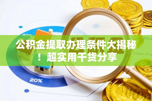敦煌公积金提取办理条件大揭秘！超实用干货分享