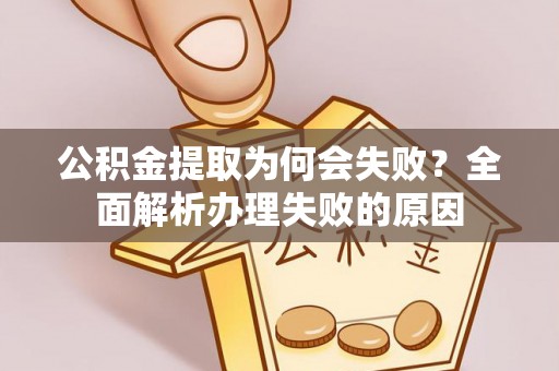 敦煌公积金提取为何会失败？全面解析办理失败的原因