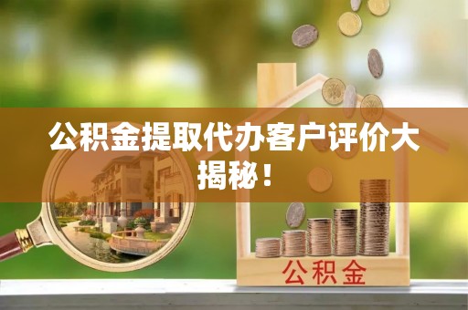 敦煌公积金提取代办客户评价大揭秘！