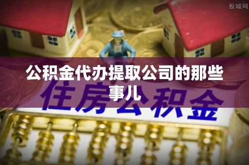 敦煌公积金代办提取公司的那些事儿
