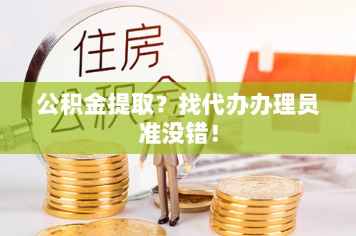 敦煌公积金提取？找代办办理员准没错！