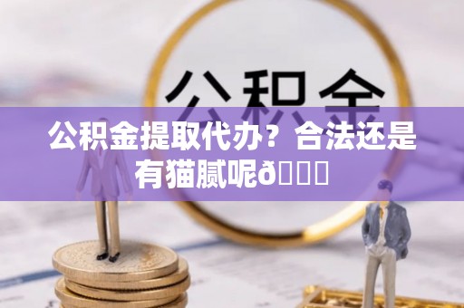 敦煌公积金提取代办？合法还是有猫腻呢😏