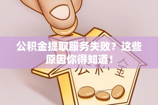 敦煌公积金提取服务失败？这些原因你得知道！