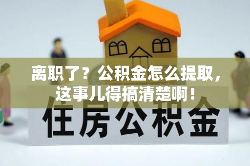 敦煌离职了？公积金怎么提取，这事儿得搞清楚啊！