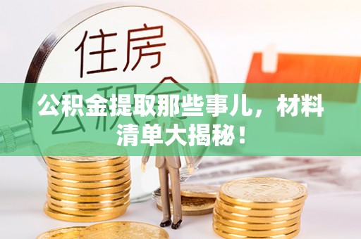 敦煌公积金提取那些事儿，材料清单大揭秘！