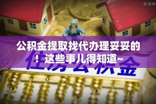 敦煌公积金提取找代办理妥妥的！这些事儿得知道~