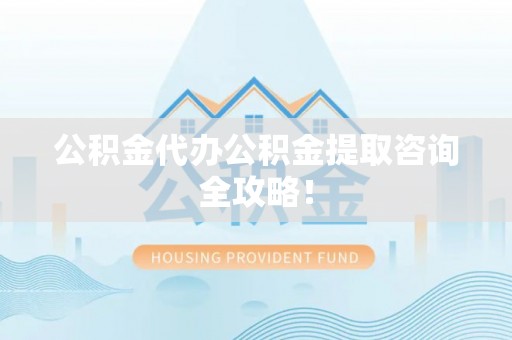 敦煌公积金代办公积金提取咨询全攻略！