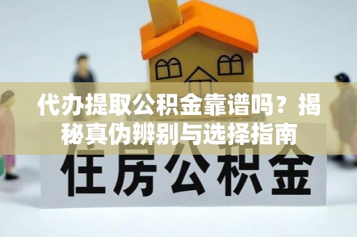 敦煌代办提取公积金靠谱吗？揭秘真伪辨别与选择指南