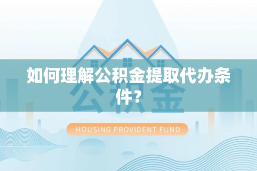敦煌如何理解公积金提取代办条件？