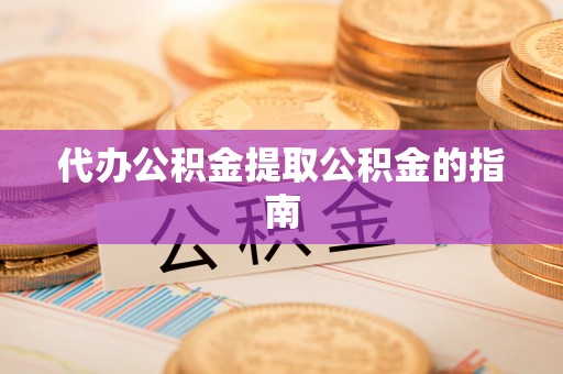 敦煌代办公积金提取公积金的指南