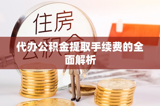 敦煌代办公积金提取手续费的全面解析