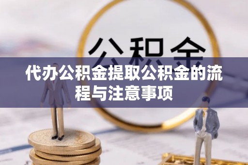 敦煌代办公积金提取公积金的流程与注意事项