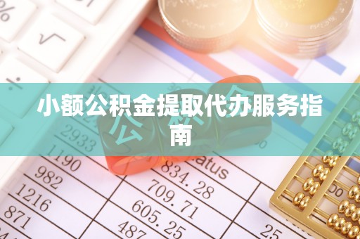 敦煌小额公积金提取代办服务指南