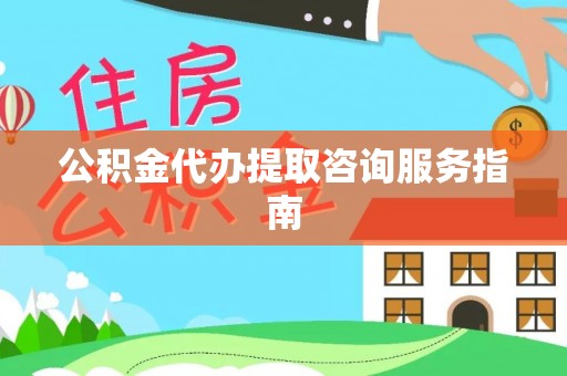 敦煌公积金代办提取咨询服务指南