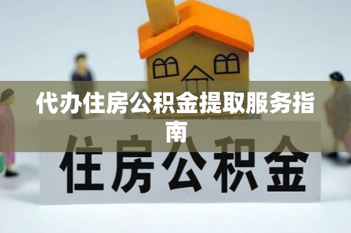 敦煌代办住房公积金提取服务指南