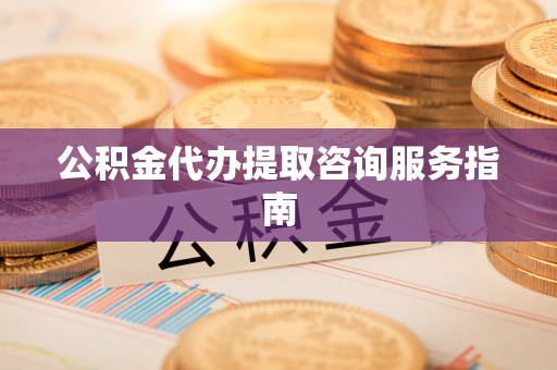 敦煌公积金代办提取咨询服务指南