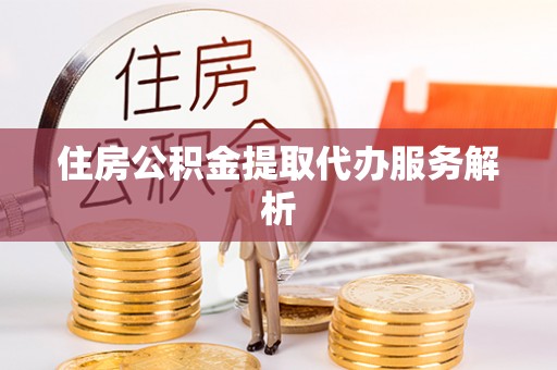 敦煌住房公积金提取代办服务解析
