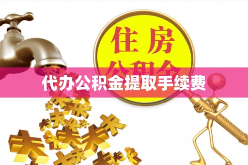 敦煌代办公积金提取手续费