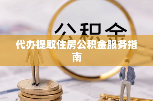 敦煌代办提取住房公积金服务指南