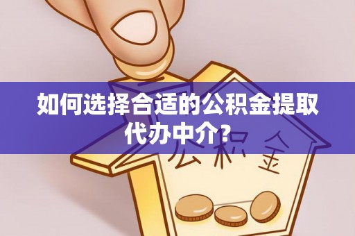 敦煌如何选择合适的公积金提取代办中介？