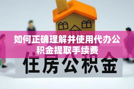 敦煌如何正确理解并使用代办公积金提取手续费