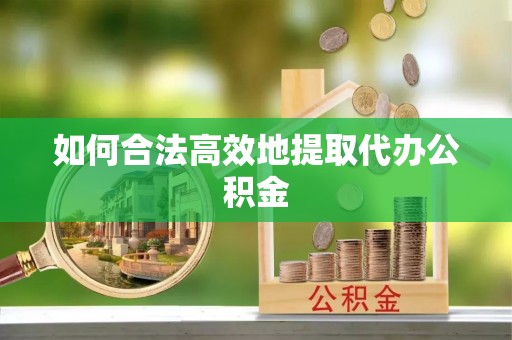 敦煌如何合法高效地提取代办公积金