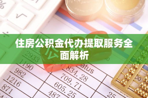 敦煌住房公积金代办提取服务全面解析