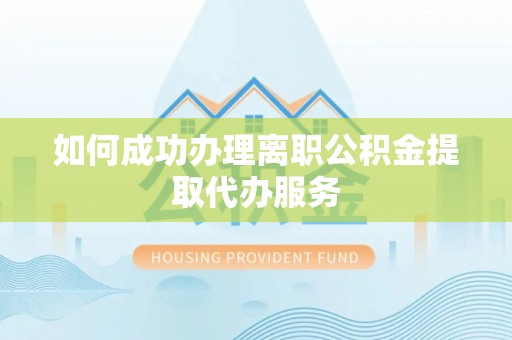 敦煌如何成功办理离职公积金提取代办服务