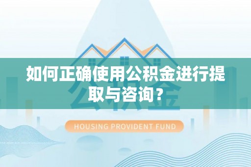 敦煌如何正确使用公积金进行提取与咨询？