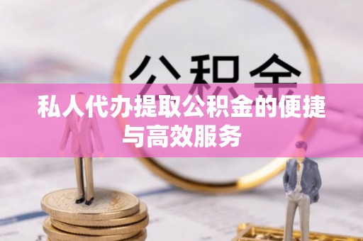 敦煌私人代办提取公积金的便捷与高效服务