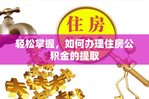 敦煌轻松掌握，如何办理住房公积金的提取